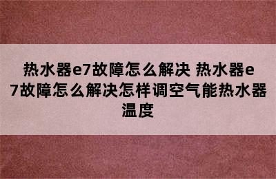 热水器e7故障怎么解决 热水器e7故障怎么解决怎样调空气能热水器温度